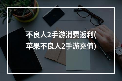 不良人2手游消费返利(苹果不良人2手游充值)