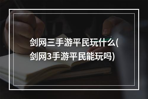 剑网三手游平民玩什么(剑网3手游平民能玩吗)