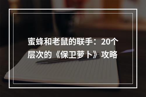 蜜蜂和老鼠的联手：20个层次的《保卫萝卜》攻略