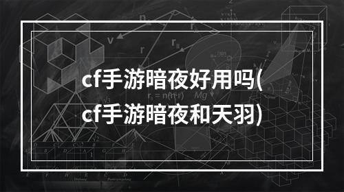 cf手游暗夜好用吗(cf手游暗夜和天羽)