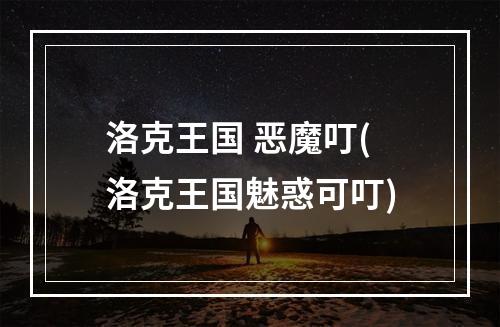 洛克王国 恶魔叮(洛克王国魅惑可叮)