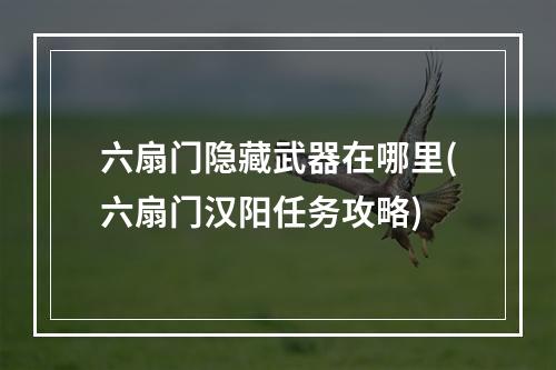 六扇门隐藏武器在哪里(六扇门汉阳任务攻略)