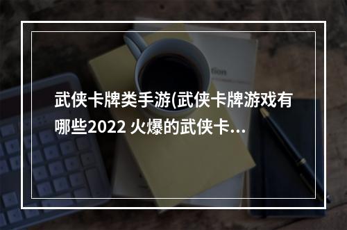 武侠卡牌类手游(武侠卡牌游戏有哪些2022 火爆的武侠卡牌游戏有 )