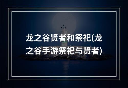 龙之谷贤者和祭祀(龙之谷手游祭祀与贤者)