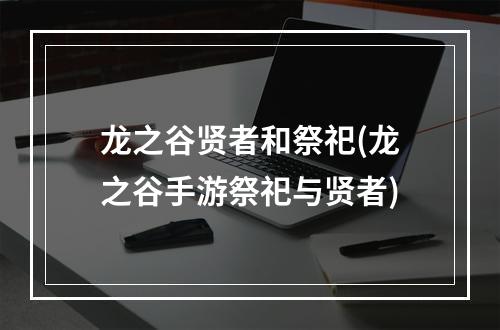 龙之谷贤者和祭祀(龙之谷手游祭祀与贤者)