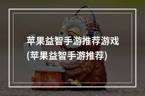 苹果益智手游推荐游戏(苹果益智手游推荐)