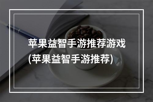 苹果益智手游推荐游戏(苹果益智手游推荐)