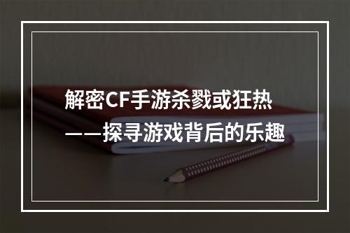 解密CF手游杀戮或狂热——探寻游戏背后的乐趣