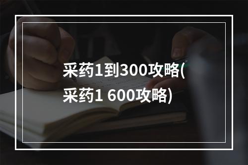 采药1到300攻略(采药1 600攻略)