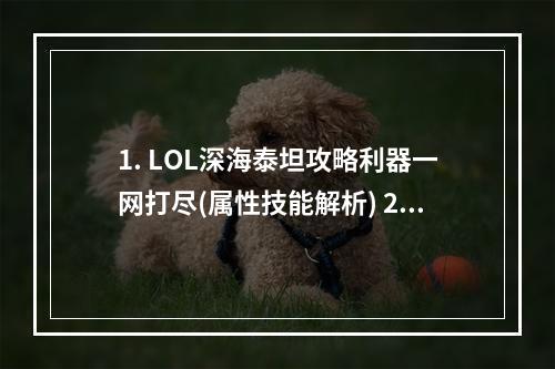 1. LOL深海泰坦攻略利器一网打尽(属性技能解析) 2. 沉浸深海，泰坦勇行神装打法全解析