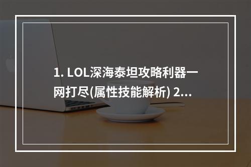 1. LOL深海泰坦攻略利器一网打尽(属性技能解析) 2. 沉浸深海，泰坦勇行神装打法全解析