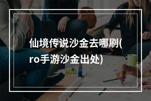 仙境传说沙金去哪刷(ro手游沙金出处)