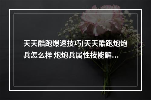 天天酷跑爆速技巧(天天酷跑炮炮兵怎么样 炮炮兵属性技能解析攻略)