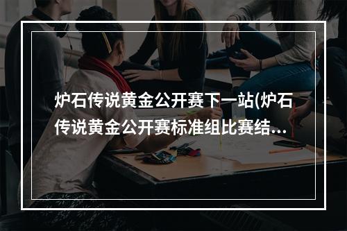 炉石传说黄金公开赛下一站(炉石传说黄金公开赛标准组比赛结束 小惕再次夺冠成就三)