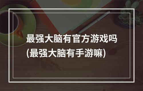 最强大脑有官方游戏吗(最强大脑有手游嘛)