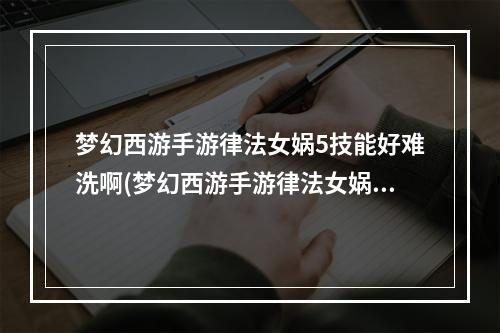 梦幻西游手游律法女娲5技能好难洗啊(梦幻西游手游律法女娲怎么样 梦幻西游手游律法女娲)