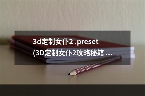 3d定制女仆2 .preset(3D定制女仆2攻略秘籍  3D定制女仆2全攻略  3D定制女仆2)