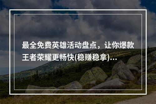 最全免费英雄活动盘点，让你爆款王者荣耀更畅快(稳赚稳拿)(王者荣耀免费英雄大揭秘，轻松获得活动奖励(不容错过))