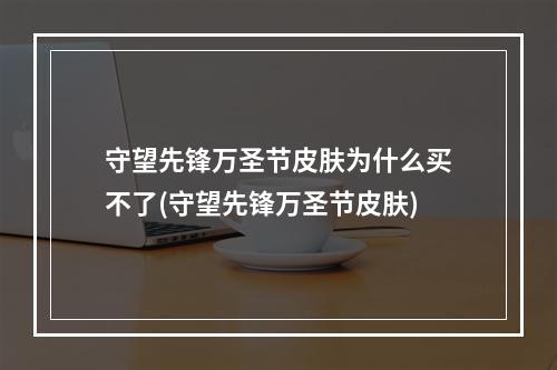 守望先锋万圣节皮肤为什么买不了(守望先锋万圣节皮肤)