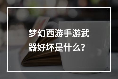 梦幻西游手游武器好坏是什么？