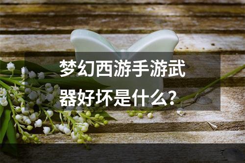 梦幻西游手游武器好坏是什么？