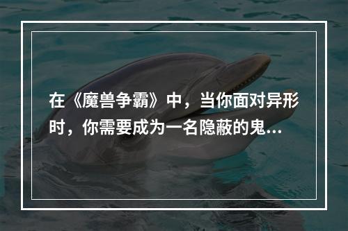 在《魔兽争霸》中，当你面对异形时，你需要成为一名隐蔽的鬼，乱弹异形只有7个小技巧，今天我们来探讨一下这些技巧，帮助你成为更好的鬼手。