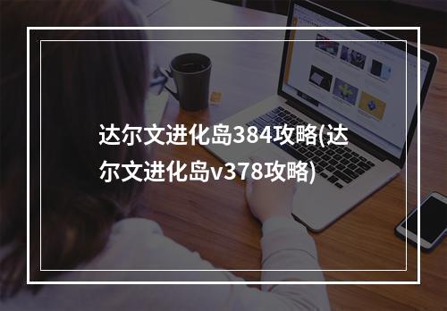 达尔文进化岛384攻略(达尔文进化岛v378攻略)