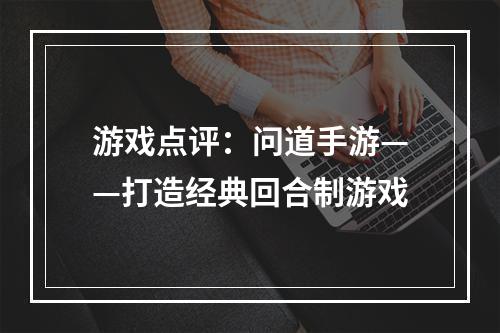 游戏点评：问道手游——打造经典回合制游戏