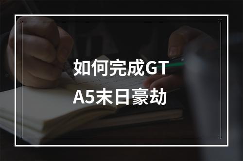 如何完成GTA5末日豪劫