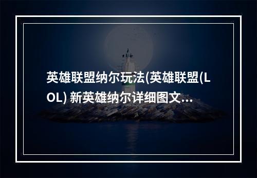 英雄联盟纳尔玩法(英雄联盟(LOL) 新英雄纳尔详细图文攻略 引领上单新潮流)