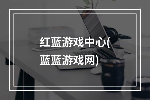 红蓝游戏中心(蓝蓝游戏网)