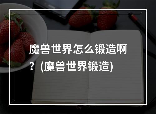 魔兽世界怎么锻造啊？(魔兽世界锻造)