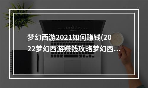 梦幻西游2021如何赚钱(2022梦幻西游赚钱攻略梦幻西游赚钱怎么赚钱最快)