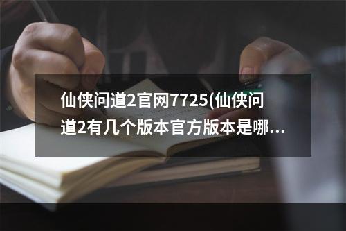 仙侠问道2官网7725(仙侠问道2有几个版本官方版本是哪一个)