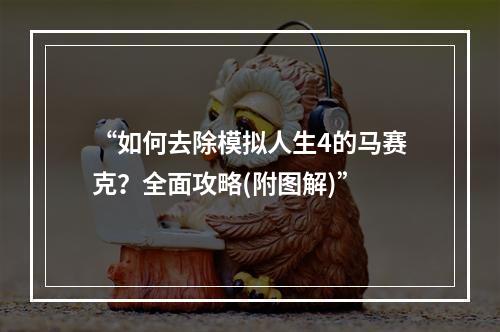 “如何去除模拟人生4的马赛克？全面攻略(附图解)”