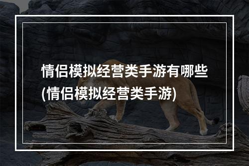 情侣模拟经营类手游有哪些(情侣模拟经营类手游)