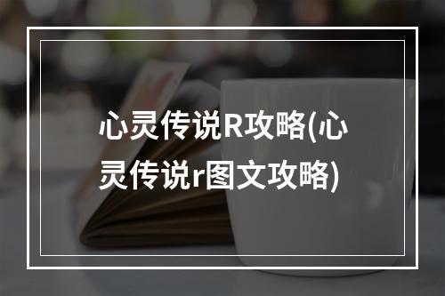 心灵传说R攻略(心灵传说r图文攻略)