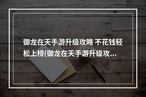 御龙在天手游升级攻略 不花钱轻松上榜(御龙在天手游升级攻略快速升级方法介绍)