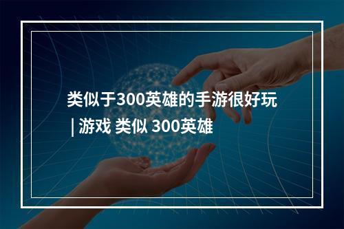 类似于300英雄的手游很好玩 | 游戏 类似 300英雄