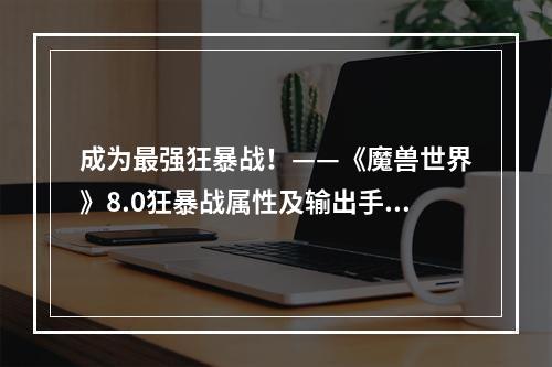 成为最强狂暴战！——《魔兽世界》8.0狂暴战属性及输出手法推荐