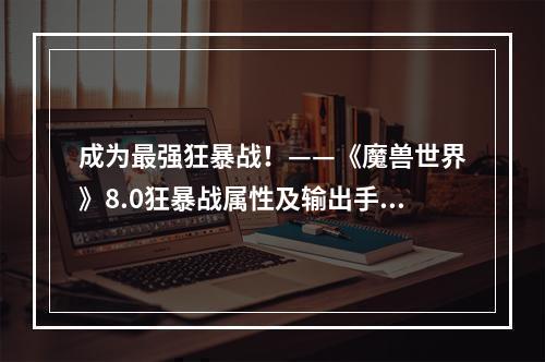 成为最强狂暴战！——《魔兽世界》8.0狂暴战属性及输出手法推荐