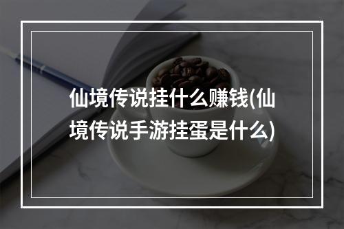 仙境传说挂什么赚钱(仙境传说手游挂蛋是什么)