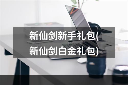 新仙剑新手礼包(新仙剑白金礼包)