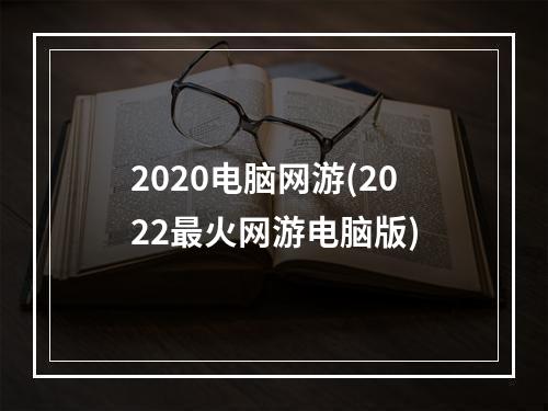 2020电脑网游(2022最火网游电脑版)