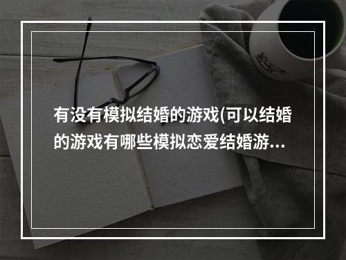 有没有模拟结婚的游戏(可以结婚的游戏有哪些模拟恋爱结婚游戏推荐)