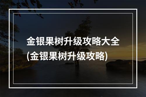 金银果树升级攻略大全(金银果树升级攻略)