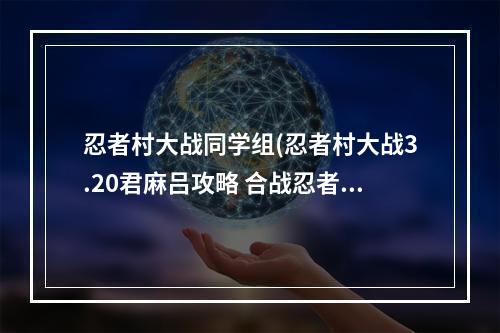 忍者村大战同学组(忍者村大战3.20君麻吕攻略 合战忍者村前期攻略)