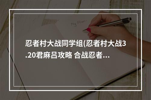 忍者村大战同学组(忍者村大战3.20君麻吕攻略 合战忍者村前期攻略)