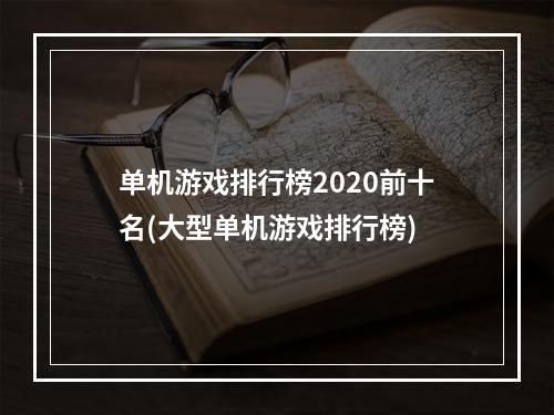 单机游戏排行榜2020前十名(大型单机游戏排行榜)