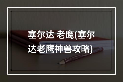 塞尔达 老鹰(塞尔达老鹰神兽攻略)